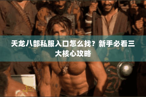 天龙八部私服入口怎么找?新手必看三大核心攻略 天龙八部私服入口怎么找?新手必看三大核心攻略