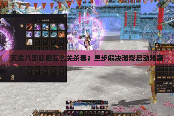 天龙八部私服怎么关杀毒？三步解决游戏启动难题