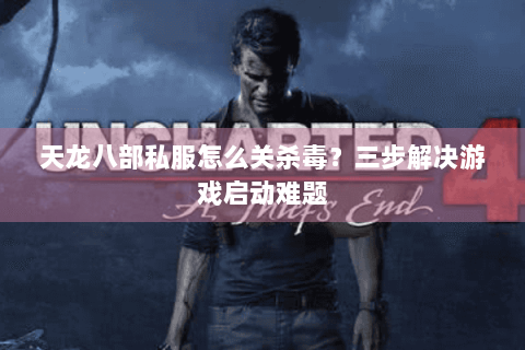 天龙八部私服怎么关杀毒？三步解决游戏启动难题