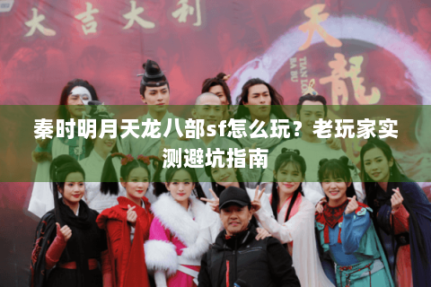 秦时明月天龙八部sf怎么玩？老玩家实测避坑指南