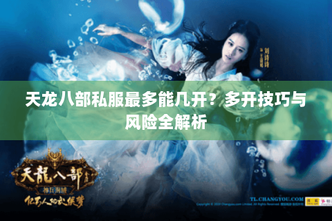 天龙八部私服最多能几开？多开技巧与风险全解析