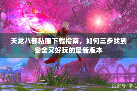 天龙八部私服下载指南，如何三步找到安全又好玩的最新版本