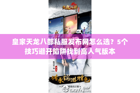 皇家天龙八部私服发布网怎么选?5个技巧避开陷阱找到高人气版本 皇家天龙八部私服发布网怎么选?5个技巧避开陷阱找到高人气版本