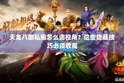 天龙八部私服怎么调视角?这些隐藏技巧必须收藏 天龙八部私服怎么调视角?这些隐藏技巧必须收藏