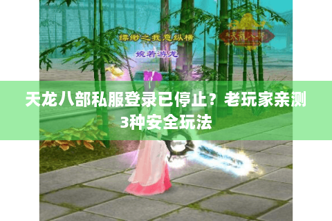 天龙八部私服登录已停止?老玩家亲测3种安全玩法 天龙八部私服登录已停止?老玩家亲测3种安全玩法