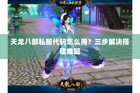 天龙八部私服代码怎么用？三步解决搭建难题