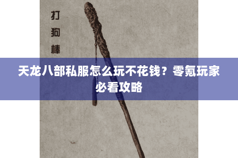 天龙八部私服怎么玩不花钱？零氪玩家必看攻略