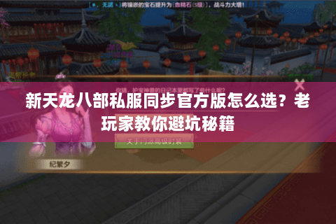 新天龙八部私服同步官方版怎么选？老玩家教你避坑秘籍