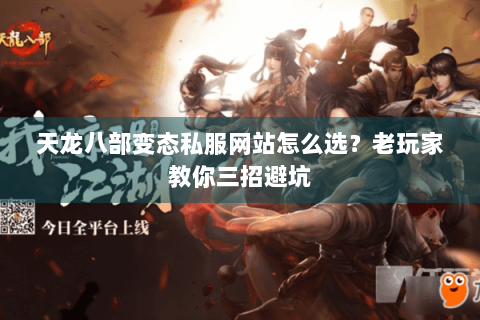天龙八部变态私服网站怎么选?老玩家教你三招避坑 天龙八部变态私服网站怎么选?老玩家教你三招避坑