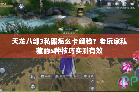天龙八部3私服怎么卡经验？老玩家私藏的5种技巧实测有效