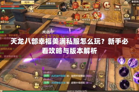 天龙八部幸福美满私服怎么玩?新手必看攻略与版本解析 天龙八部幸福美满私服怎么玩?新手必看攻略与版本解析