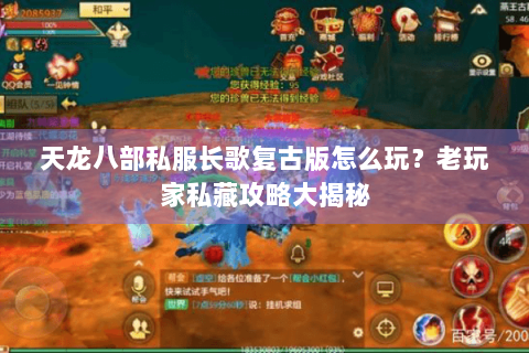 天龙八部私服长歌复古版怎么玩？老玩家私藏攻略大揭秘