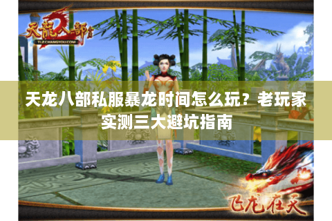 天龙八部私服暴龙时间怎么玩？老玩家实测三大避坑指南