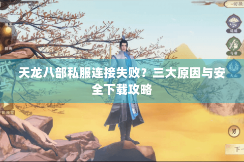 天龙八部私服连接失败？三大原因与安全下载攻略