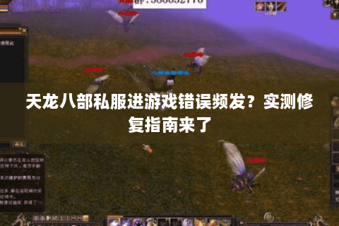 天龙八部私服进游戏错误频发？实测修复指南来了