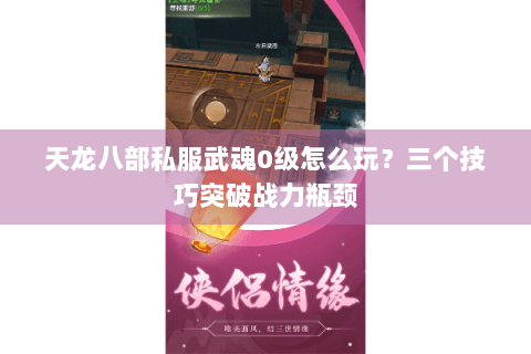 天龙八部私服武魂0级怎么玩？三个技巧突破战力瓶颈