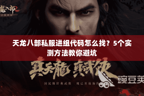 天龙八部私服进组代码怎么找?5个实测方法教你避坑 天龙八部私服进组代码怎么找?5个实测方法教你避坑