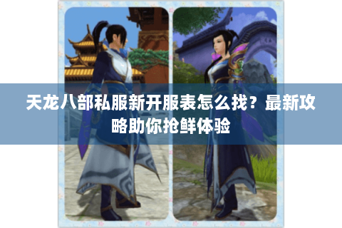 天龙八部私服新开服表怎么找?最新攻略助你抢鲜体验 天龙八部私服新开服表怎么找?最新攻略助你抢鲜体验