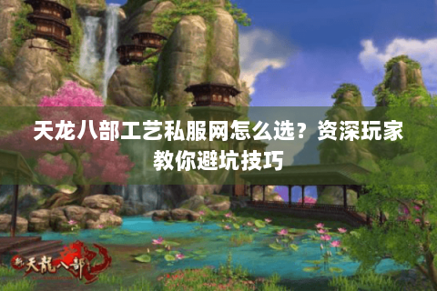 天龙八部工艺私服网怎么选？资深玩家教你避坑技巧