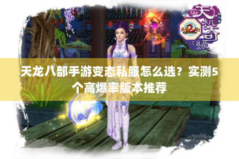 天龙八部手游变态私服怎么选?实测5个高爆率版本推荐 天龙八部手游变态私服怎么选?实测5个高爆率版本推荐