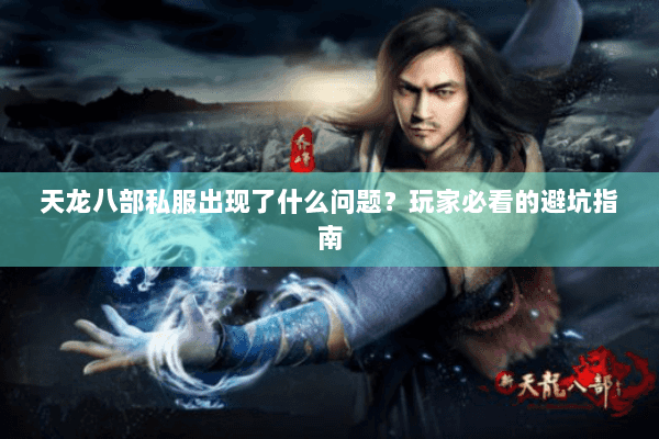 天龙八部私服出现了什么问题？玩家必看的避坑指南