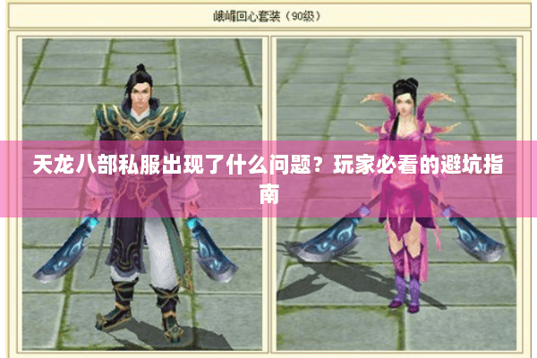 天龙八部私服出现了什么问题？玩家必看的避坑指南