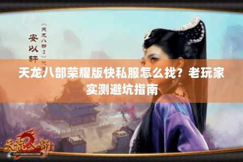 天龙八部荣耀版快私服怎么找?老玩家实测避坑指南 天龙八部荣耀版快私服怎么找?老玩家实测避坑指南