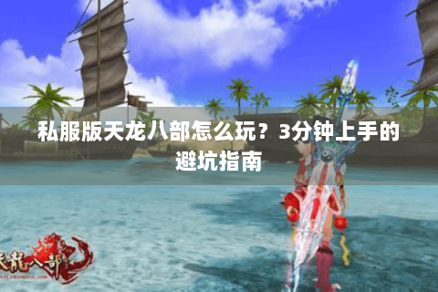 私服版天龙八部怎么玩？3分钟上手的避坑指南