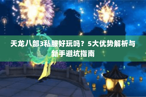 天龙八部3私服好玩吗？5大优势解析与新手避坑指南