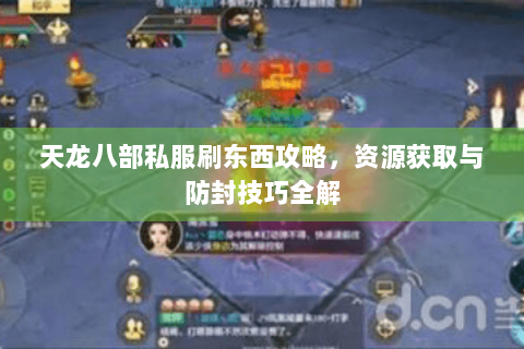 天龙八部私服刷东西攻略，资源获取与防封技巧全解
