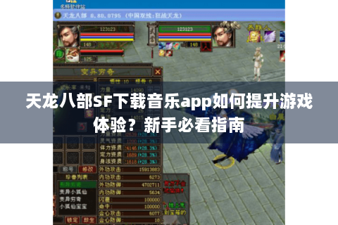 天龙八部SF下载音乐app如何提升游戏体验？新手必看指南