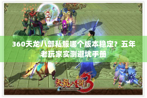 360天龙八部私服哪个版本稳定?五年老玩家实测避坑手册 360天龙八部私服哪个版本稳定?五年老玩家实测避坑手册