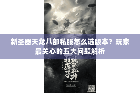 新圣器天龙八部私服怎么选版本?玩家最关心的五大问题解析 新圣器天龙八部私服怎么选版本?玩家最关心的五大问题解析