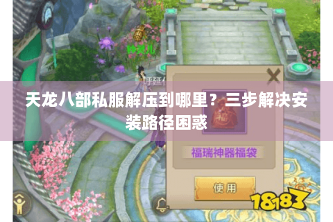 天龙八部私服解压到哪里？三步解决安装路径困惑