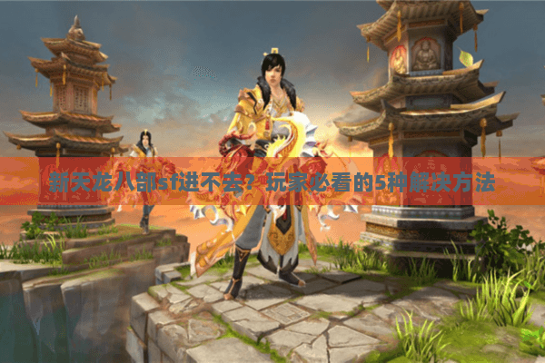 新天龙八部sf进不去?玩家必看的5种解决方法 新天龙八部sf进不去?玩家必看的5种解决方法