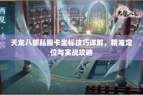 天龙八部私服卡坐标技巧详解，精准定位与实战攻略