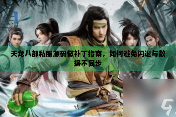 天龙八部私服源码做补丁指南，如何避免闪退与数据不同步