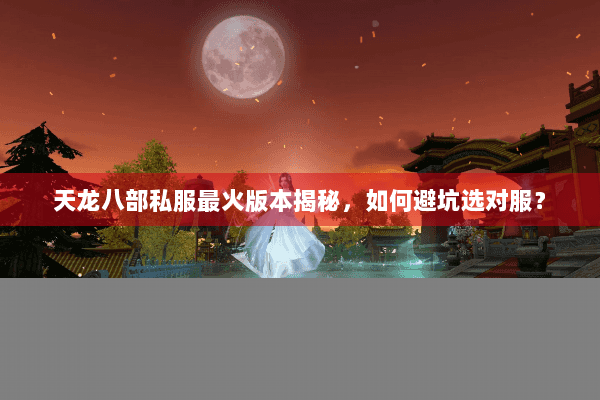 天龙八部私服最火版本揭秘，如何避坑选对服？