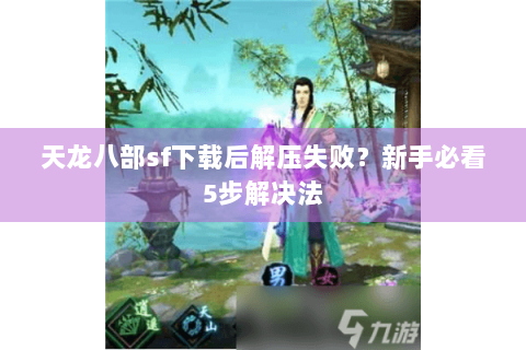 天龙八部sf下载后解压失败？新手必看5步解决法