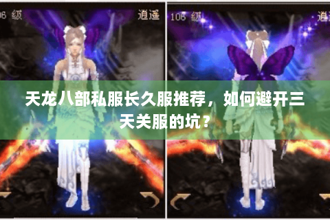 天龙八部私服长久服推荐,如何避开三天关服的坑? 天龙八部私服长久服推荐,如何避开三天关服的坑?