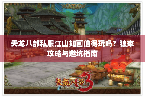 天龙八部私服江山如画值得玩吗?独家攻略与避坑指南 天龙八部私服江山如画值得玩吗?独家攻略与避坑指南