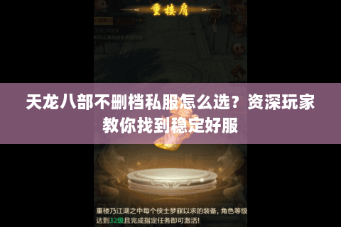 天龙八部不删档私服怎么选？资深玩家教你找到稳定好服