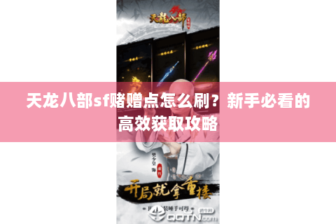 天龙八部sf赌赠点怎么刷?新手必看的高效获取攻略 天龙八部sf赌赠点怎么刷?新手必看的高效获取攻略