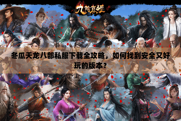 冬瓜天龙八部私服下载全攻略,如何找到安全又好玩的版本? 冬瓜天龙八部私服下载全攻略,如何找到安全又好玩的版本?