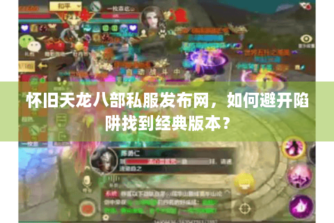 怀旧天龙八部私服发布网,如何避开陷阱找到经典版本? 怀旧天龙八部私服发布网,如何避开陷阱找到经典版本?