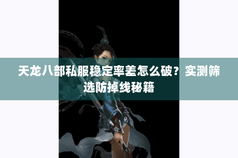 天龙八部私服稳定率差怎么破?实测筛选防掉线秘籍 天龙八部私服稳定率差怎么破?实测筛选防掉线秘籍