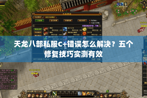 天龙八部私服C+错误怎么解决?五个修复技巧实测有效 天龙八部私服C+错误怎么解决?五个修复技巧实测有效