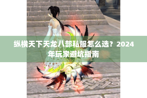 纵横天下天龙八部私服怎么选?2024年玩家避坑指南 纵横天下天龙八部私服怎么选?2024年玩家避坑指南