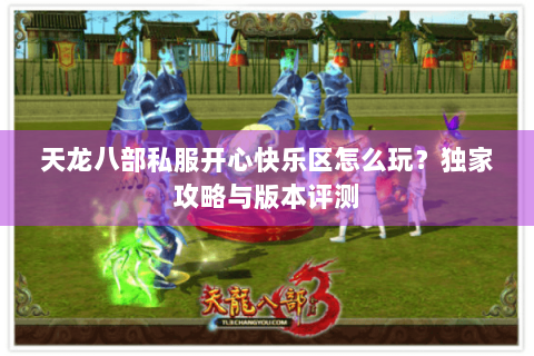 天龙八部私服开心快乐区怎么玩？独家攻略与版本评测