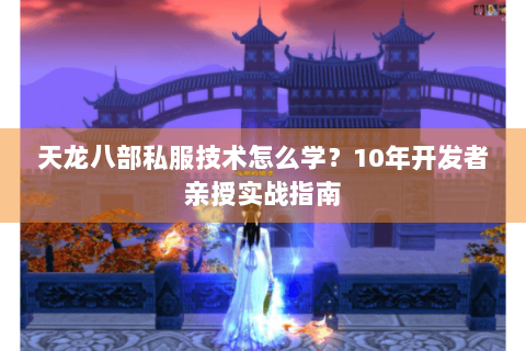 天龙八部私服技术怎么学？10年开发者亲授实战指南